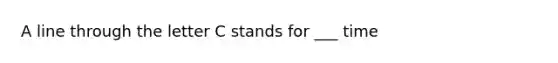 A line through the letter C stands for ___ time