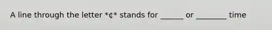 A line through the letter *¢* stands for ______ or ________ time