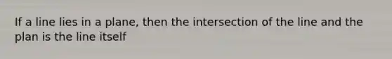 If a line lies in a plane, then the intersection of the line and the plan is the line itself