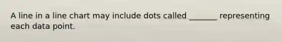 A line in a line chart may include dots called _______ representing each data point.