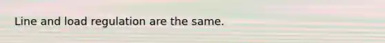 Line and load regulation are the same.