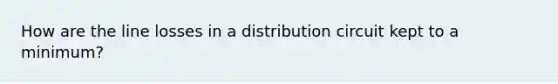 How are the line losses in a distribution circuit kept to a minimum?