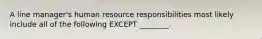 A line manager's human resource responsibilities most likely include all of the following EXCEPT ________.