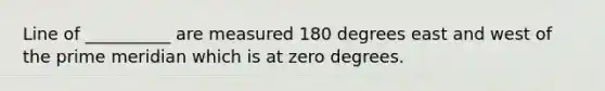 Line of __________ are measured 180 degrees east and west of the prime meridian which is at zero degrees.