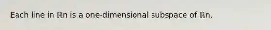 Each line in ℝn is a​ one-dimensional subspace of ℝn.