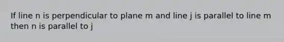 If line n is perpendicular to plane m and line j is parallel to line m then n is parallel to j