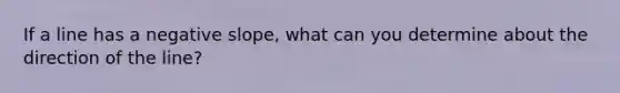 If a line has a negative slope, what can you determine about the direction of the line?