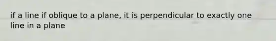 if a line if oblique to a plane, it is perpendicular to exactly one line in a plane