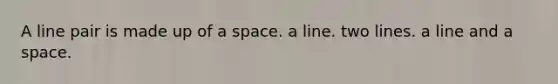 A line pair is made up of a space. a line. two lines. a line and a space.