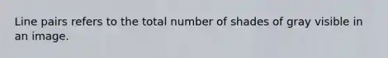 Line pairs refers to the total number of shades of gray visible in an image.