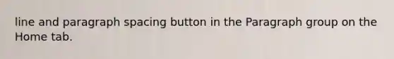 line and paragraph spacing button in the Paragraph group on the Home tab.