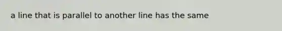 a line that is parallel to another line has the same