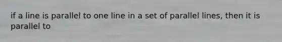 if a line is parallel to one line in a set of parallel lines, then it is parallel to