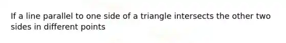 If a line parallel to one side of a triangle intersects the other two sides in different points