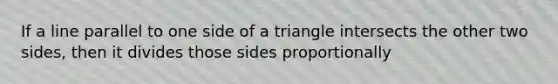 If a line parallel to one side of a triangle intersects the other two sides, then it divides those sides proportionally