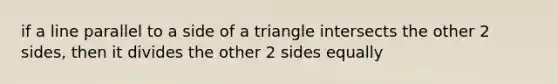 if a line parallel to a side of a triangle intersects the other 2 sides, then it divides the other 2 sides equally