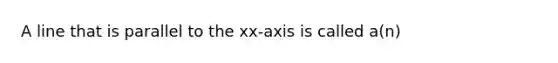 A line that is parallel to the xx-axis is called a(n)