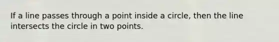 If a line passes through a point inside a circle, then the line intersects the circle in two points.