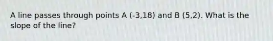 A line passes through points A (-3,18) and B (5,2). What is the slope of the line?