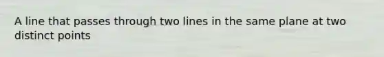 A line that passes through two lines in the same plane at two distinct points