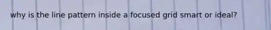 why is the line pattern inside a focused grid smart or ideal?