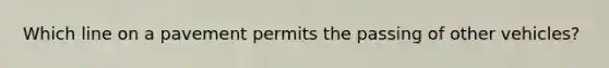 Which line on a pavement permits the passing of other vehicles?