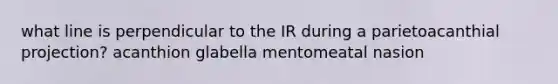 what line is perpendicular to the IR during a parietoacanthial projection? acanthion glabella mentomeatal nasion