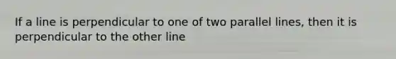 If a line is perpendicular to one of two parallel lines, then it is perpendicular to the other line