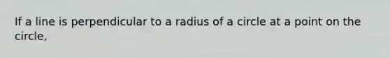 If a line is perpendicular to a radius of a circle at a point on the circle,