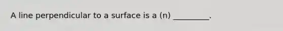 A line perpendicular to a surface is a (n) _________.