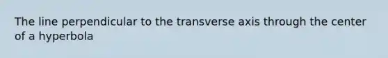 The line perpendicular to the transverse axis through the center of a hyperbola