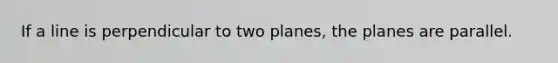 If a line is perpendicular to two planes, the planes are parallel.