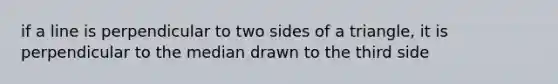 if a line is perpendicular to two sides of a triangle, it is perpendicular to the median drawn to the third side