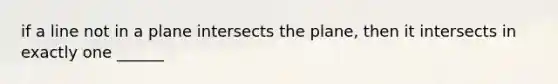 if a line not in a plane intersects the plane, then it intersects in exactly one ______