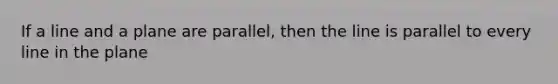 If a line and a plane are parallel, then the line is parallel to every line in the plane