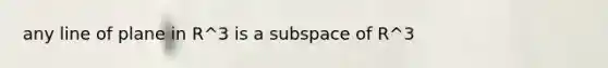 any line of plane in R^3 is a subspace of R^3