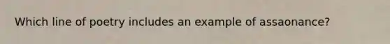 Which line of poetry includes an example of assaonance?