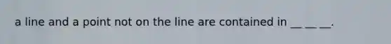 a line and a point not on the line are contained in __ __ __.