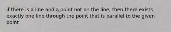 if there is a line and a point not on the line, then there exists exactly one line through the point that is parallel to the given point