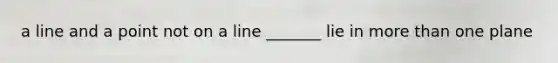 a line and a point not on a line _______ lie in more than one plane