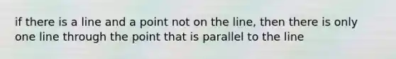 if there is a line and a point not on the line, then there is only one line through the point that is parallel to the line