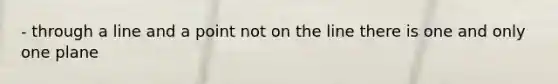 - through a line and a point not on the line there is one and only one plane