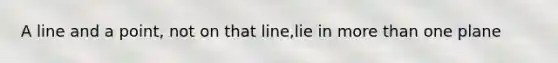 A line and a point, not on that line,lie in more than one plane