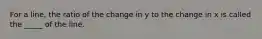 For a line, the ratio of the change in y to the change in x is called the _____ of the line.