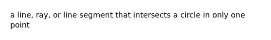 a line, ray, or line segment that intersects a circle in only one point