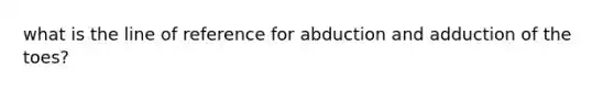 what is the line of reference for abduction and adduction of the toes?