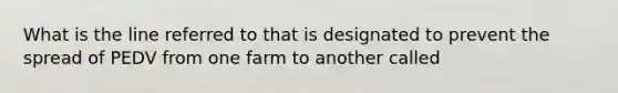 What is the line referred to that is designated to prevent the spread of PEDV from one farm to another called