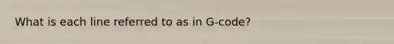 What is each line referred to as in G-code?