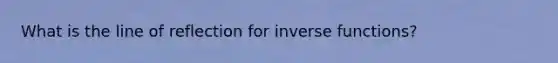 What is the line of reflection for inverse functions?