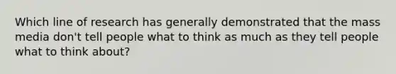 Which line of research has generally demonstrated that the mass media don't tell people what to think as much as they tell people what to think about?